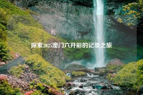 探索2025澳门六开彩的记录之旅