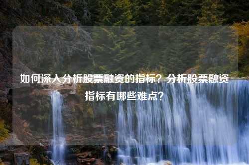 如何深入分析股票融资的指标？分析股票融资指标有哪些难点？