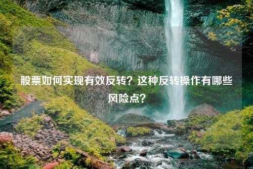 股票如何实现有效反转？这种反转操作有哪些风险点？