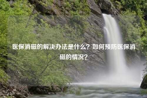 医保消磁的解决办法是什么？如何预防医保消磁的情况？