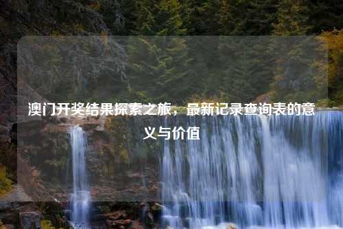 澳门开奖结果探索之旅，最新记录查询表的意义与价值